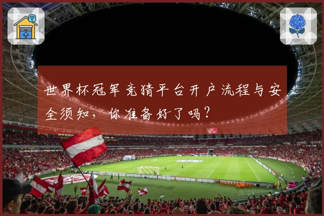 世界杯冠军竞猜平台开户流程与安全须知，你准备好了吗？