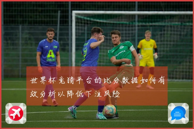 世界杯竞猜平台的比分数据如何有效分析以降低下注风险