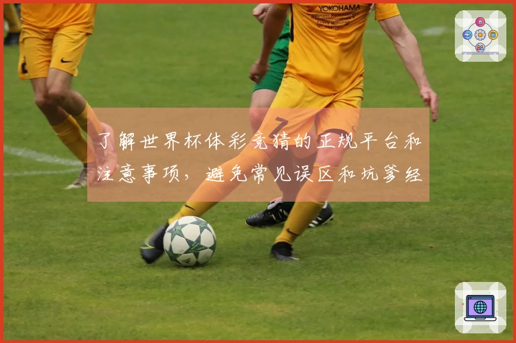 了解世界杯体彩竞猜的正规平台和注意事项，避免常见误区和坑爹经历