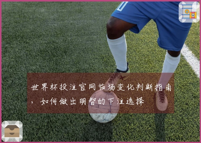 世界杯投注官网临场变化判断指南，如何做出明智的下注选择